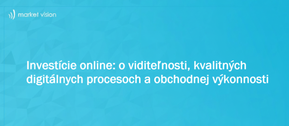 Investície online: o viditeľnosti, kvalitných digitálnych procesoch a obchodnej výkonnosti 