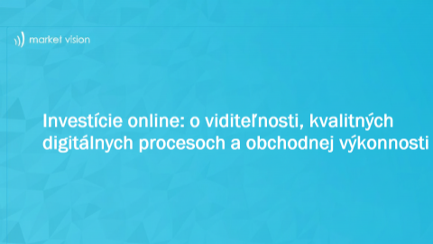 Investície online: o viditeľnosti, kvalitných digitálnych procesoch a obchodnej výkonnosti 